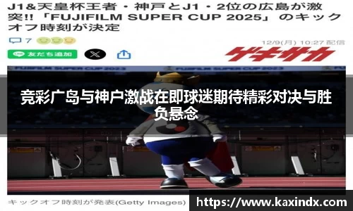 竞彩广岛与神户激战在即球迷期待精彩对决与胜负悬念